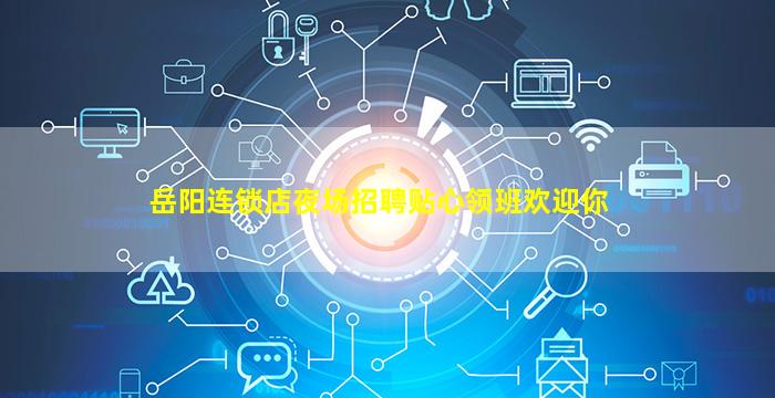 岳阳连锁店夜场招聘贴心领班欢迎你