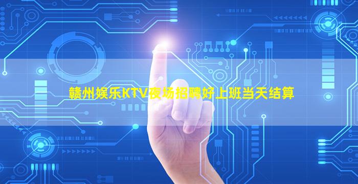 赣州娱乐KTV夜场招聘好上班当天结算